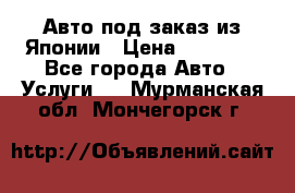 Авто под заказ из Японии › Цена ­ 15 000 - Все города Авто » Услуги   . Мурманская обл.,Мончегорск г.